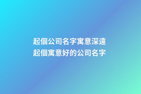 起個公司名字寓意深遠 起個寓意好的公司名字-第1張-公司起名-玄機派
